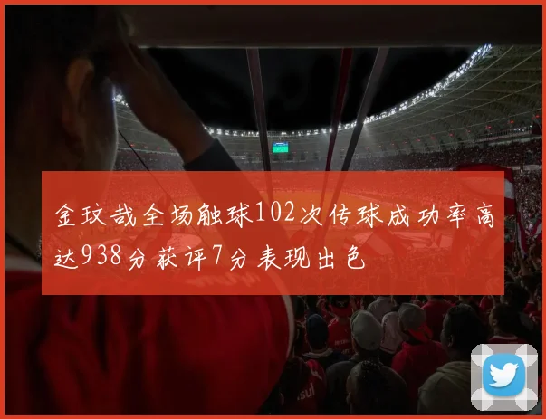 金玟哉全场触球102次传球成功率高达938分获评7分表现出色