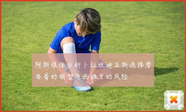 阿斯媒体分析卜拉欣迪亚斯选择摩洛哥的明智与西班牙的风险