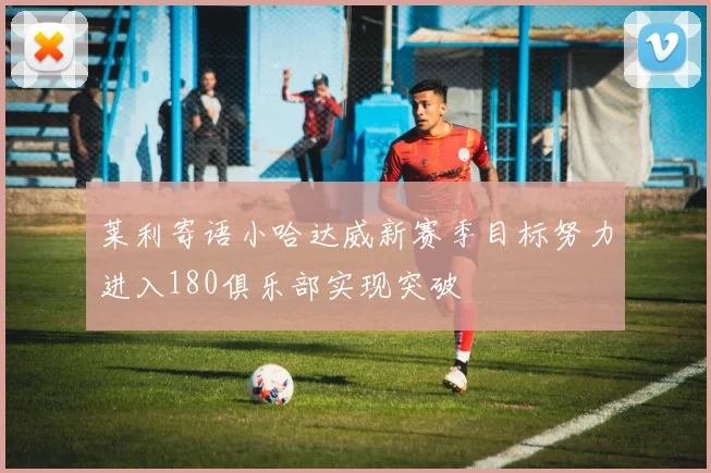 莱利寄语小哈达威新赛季目标努力进入180俱乐部实现突破
